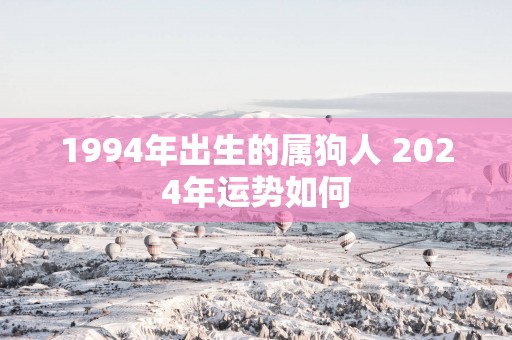 1994年出生的属狗人 2025年运势如何