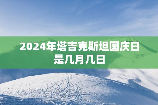 2025年塔吉克斯坦国庆日是几月几日