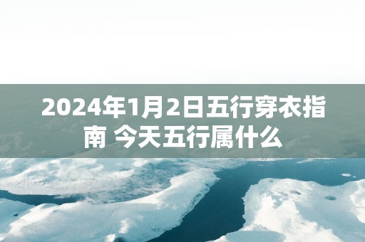2025年1月2日五行穿衣指南 今天五行属什么