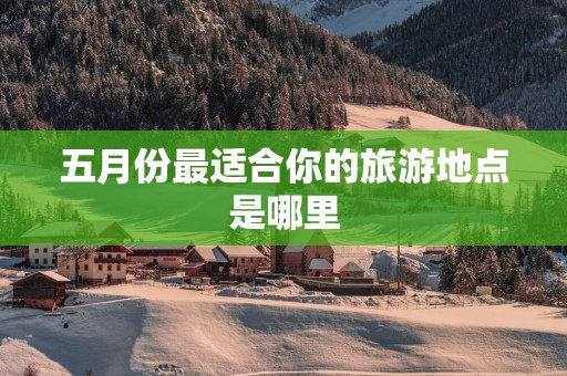 五月份最适合你的旅游地点是哪里