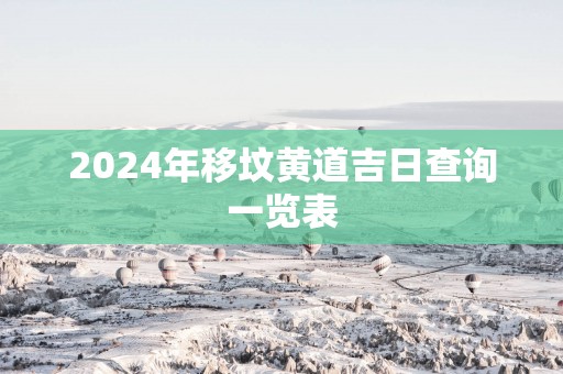 2025年移坟黄道吉日查询一览表