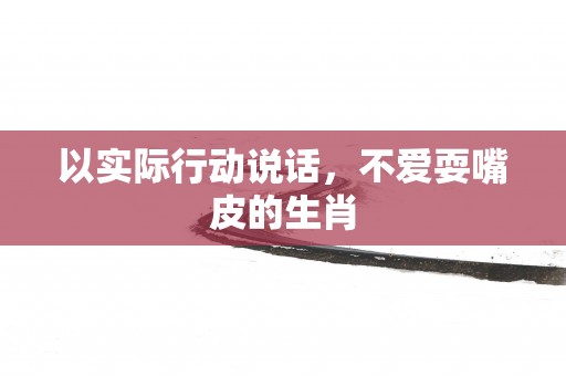 以实际行动说话，不爱耍嘴皮的生肖
