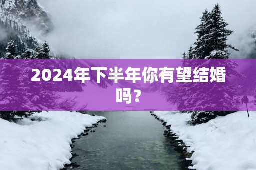 2025年下半年你有望结婚吗？