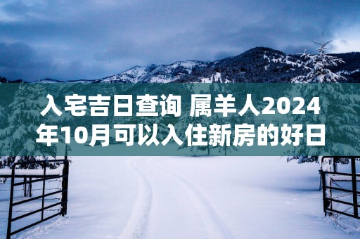 入宅吉日查询 属羊人2025年10月可以入住新房的好日子是哪天