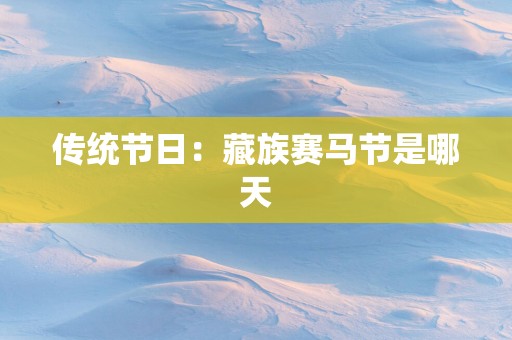 传统节日：藏族赛马节是哪天