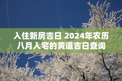 入住新房吉日 2025年农历八月入宅的黄道吉日查询