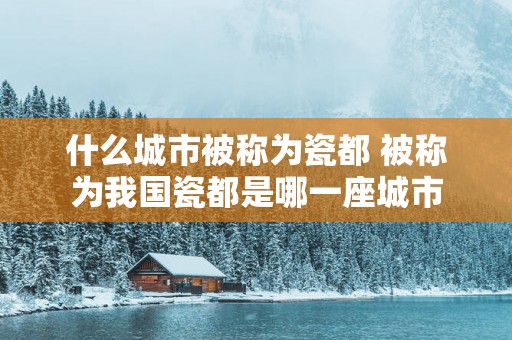 什么城市被称为瓷都 被称为我国瓷都是哪一座城市
