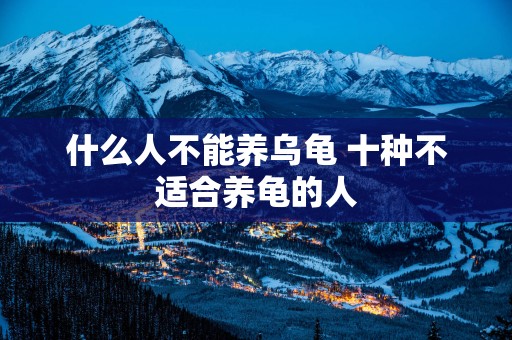 什么人不能养乌龟 十种不适合养龟的人