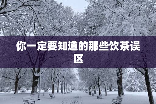 你一定要知道的那些饮茶误区