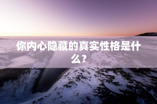 你内心隐藏的真实性格是什么？