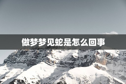 做梦梦见蛇是怎么回事