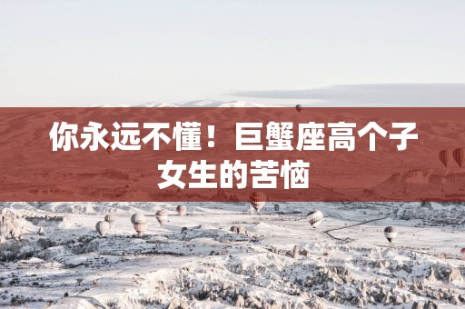 你永远不懂！巨蟹座高个子女生的苦恼