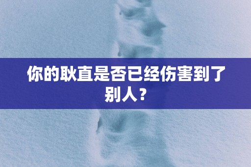 你的耿直是否已经伤害到了别人？