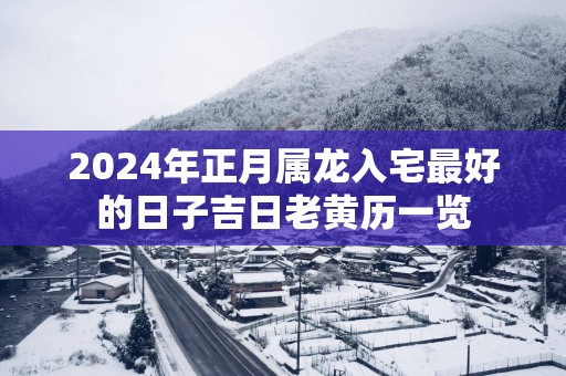2025年正月属龙入宅最好的日子吉日老黄历一览