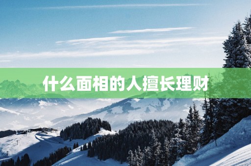 什么面相的人擅长理财