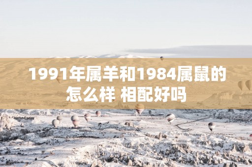 1991年属羊和1984属鼠的怎么样 相配好吗