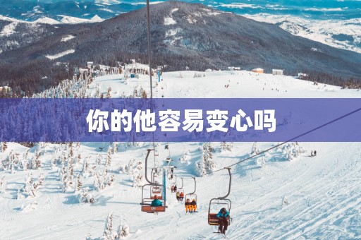 你的他容易变心吗