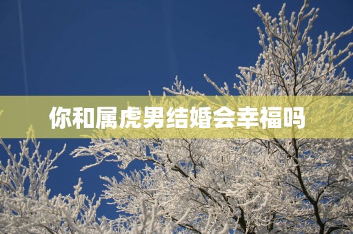 你和属虎男结婚会幸福吗