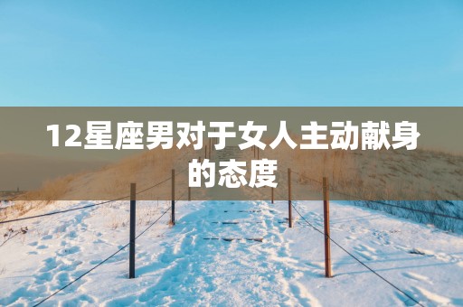 12星座男对于女人主动献身的态度