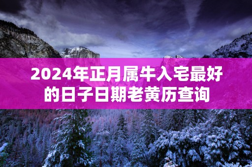 2025年正月属牛入宅最好的日子日期老黄历查询