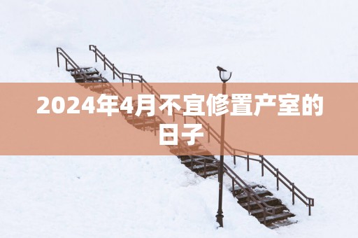 2025年4月不宜修置产室的日子