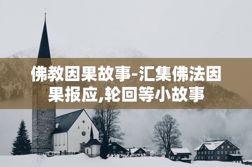 佛教因果故事-汇集佛法因果报应,轮回等小故事