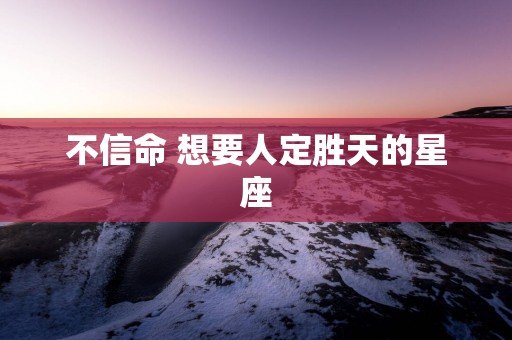 不信命 想要人定胜天的星座
