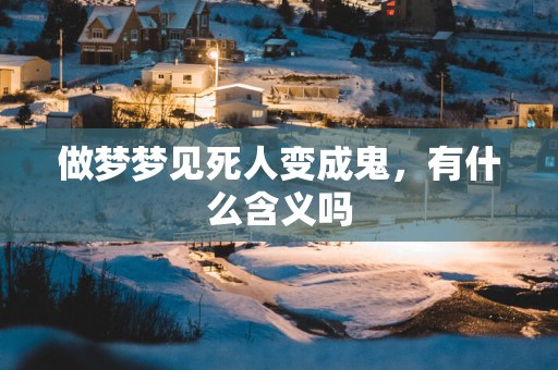 做梦梦见死人变成鬼，有什么含义吗