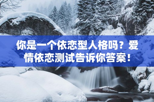 你是一个依恋型人格吗？爱情依恋测试告诉你答案！