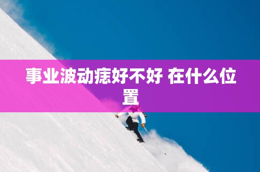 事业波动痣好不好 在什么位置