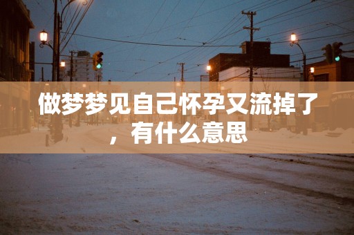 做梦梦见自己怀孕又流掉了，有什么意思