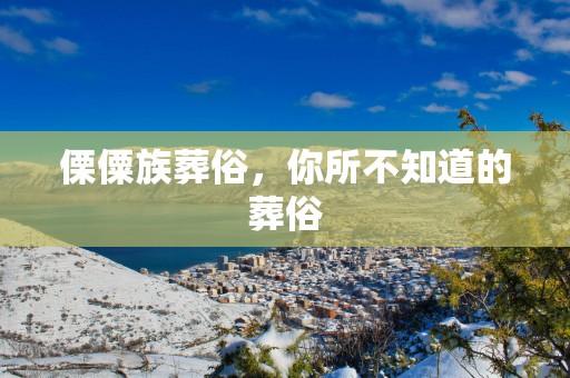 傈僳族葬俗，你所不知道的葬俗