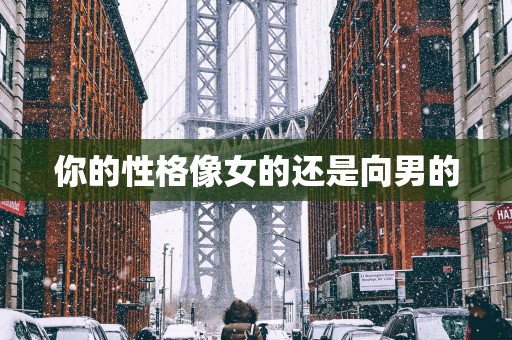 你的性格像女的还是向男的