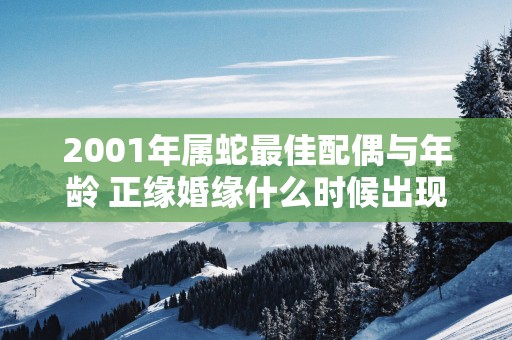 2001年属蛇最佳配偶与年龄 正缘婚缘什么时候出现