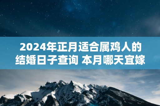 2025年正月适合属鸡人的结婚日子查询 本月哪天宜嫁娶