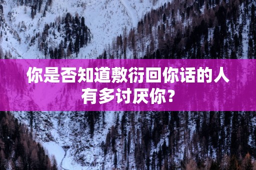 你是否知道敷衍回你话的人有多讨厌你？
