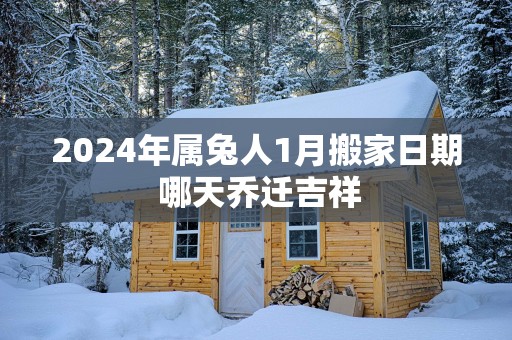 2025年属兔人1月搬家日期 哪天乔迁吉祥