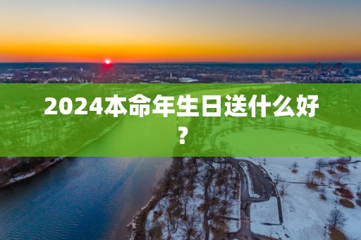 2025本命年生日送什么好？