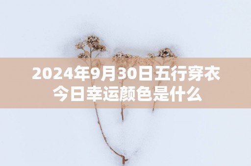 2025年9月30日五行穿衣 今日幸运颜色是什么