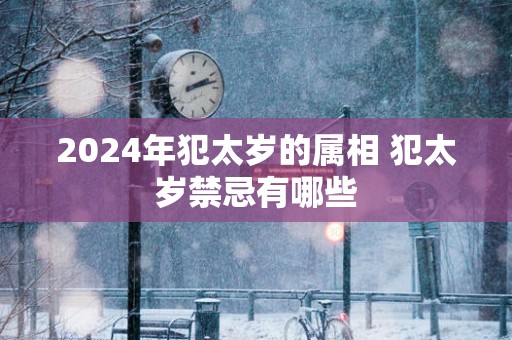 2025年犯太岁的属相 犯太岁禁忌有哪些