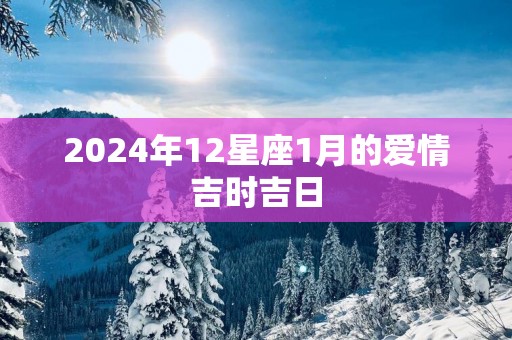 2024年12星座1月的爱情吉时吉日