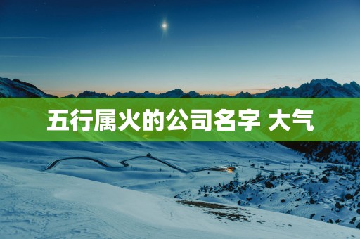 五行属火的公司名字 大气