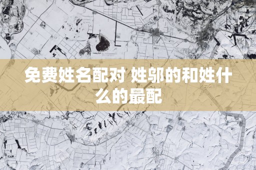 免费姓名配对 姓邬的和姓什么的最配