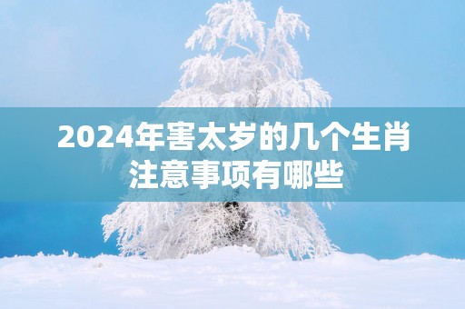 2025年害太岁的几个生肖 注意事项有哪些