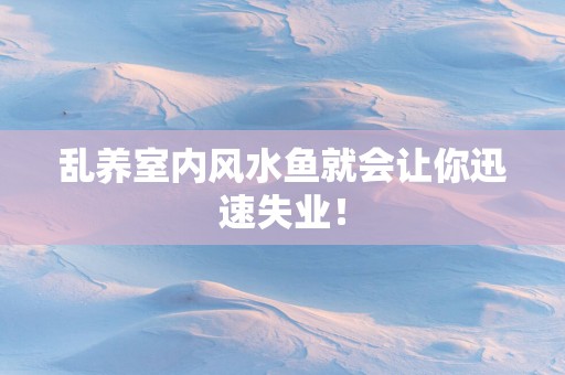 乱养室内风水鱼就会让你迅速失业！