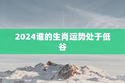 2025谁的生肖运势处于低谷