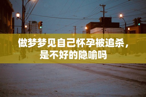 做梦梦见自己怀孕被追杀，是不好的隐喻吗