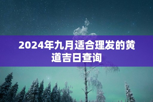2025年九月适合理发的黄道吉日查询