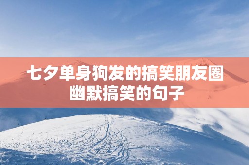 七夕单身狗发的搞笑朋友圈 幽默搞笑的句子