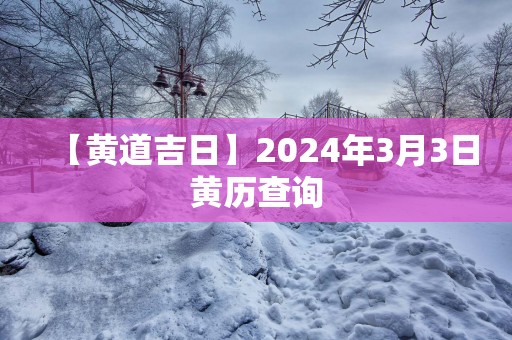 【黄道吉日】2025年3月3日黄历查询